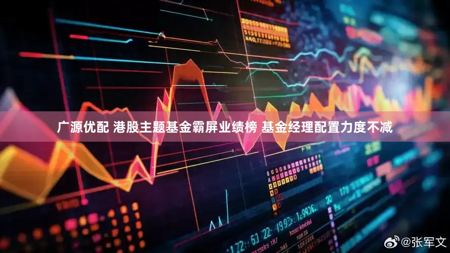 广源优配 港股主题基金霸屏业绩榜 基金经理配置力度不减