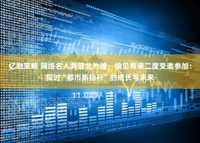 亿融策略 网络名人共话北外滩，愉见有幸二度受邀参加：探讨“都市新标杆”的成长与未来