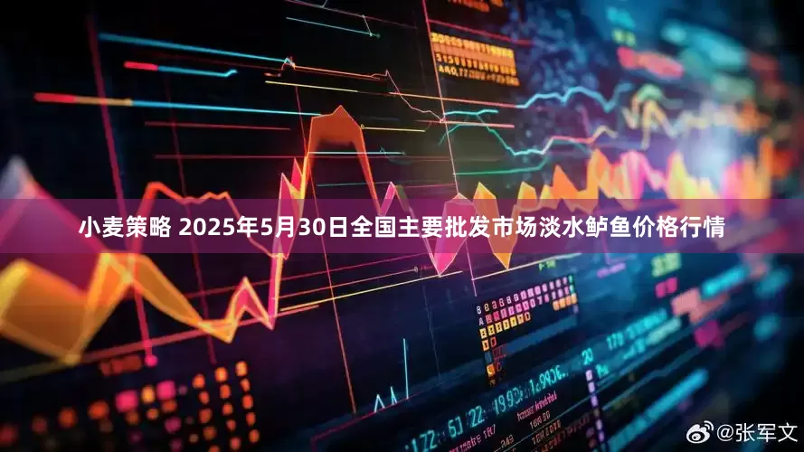 小麦策略 2025年5月30日全国主要批发市场淡水鲈鱼价格行情