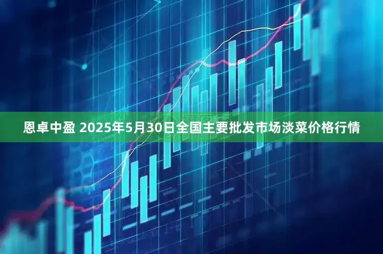 恩卓中盈 2025年5月30日全国主要批发市场淡菜价格行情