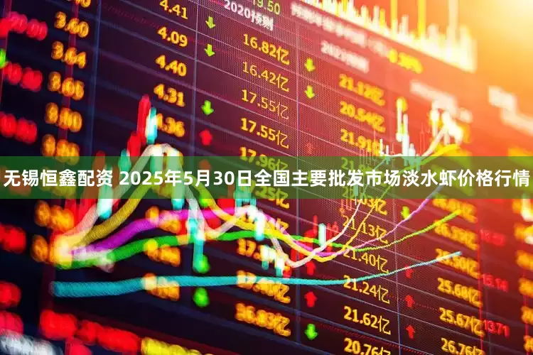 无锡恒鑫配资 2025年5月30日全国主要批发市场淡水虾价格行情