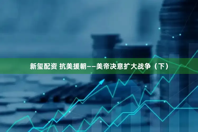 新玺配资 抗美援朝——美帝决意扩大战争（下）