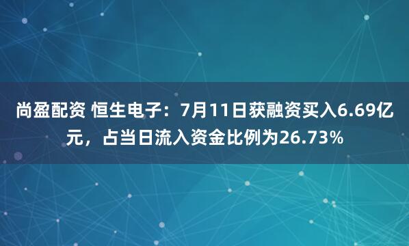 尚盈配资 恒生电子：7月11日获融资买入6.69亿元，占当日流入资金比例为26.73%