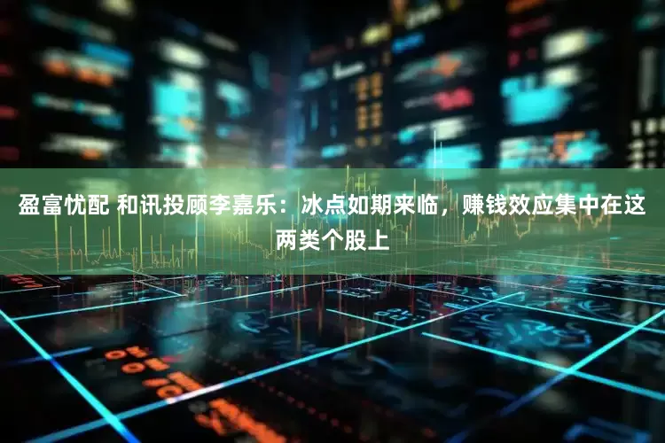 盈富忧配 和讯投顾李嘉乐：冰点如期来临，赚钱效应集中在这两类个股上