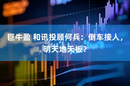 巨牛盈 和讯投顾何兵：倒车接人，明天地天板？