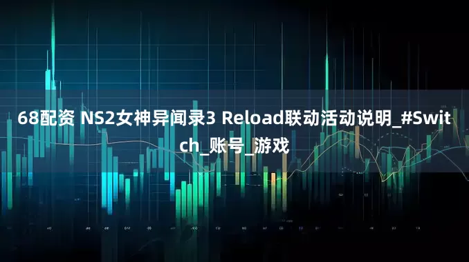 68配资 NS2女神异闻录3 Reload联动活动说明_#Switch_账号_游戏