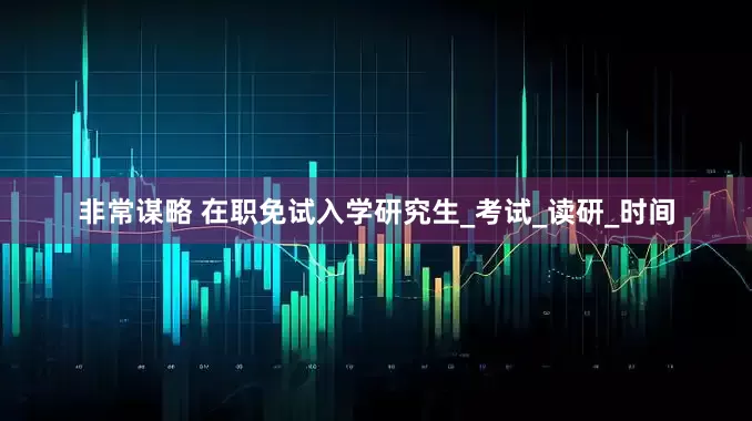 非常谋略 在职免试入学研究生_考试_读研_时间