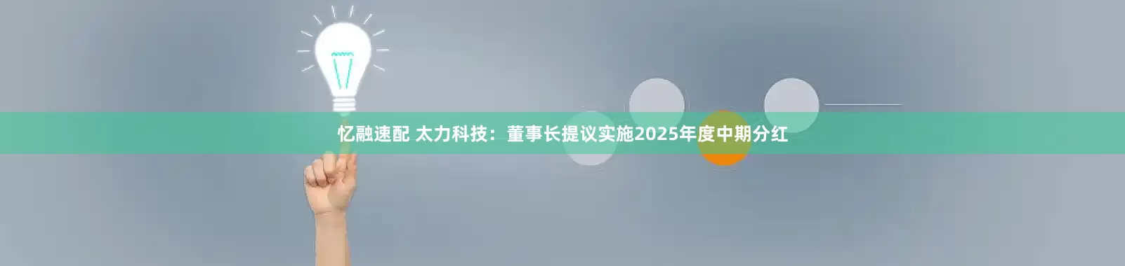 忆融速配 太力科技：董事长提议实施2025年度中期分红